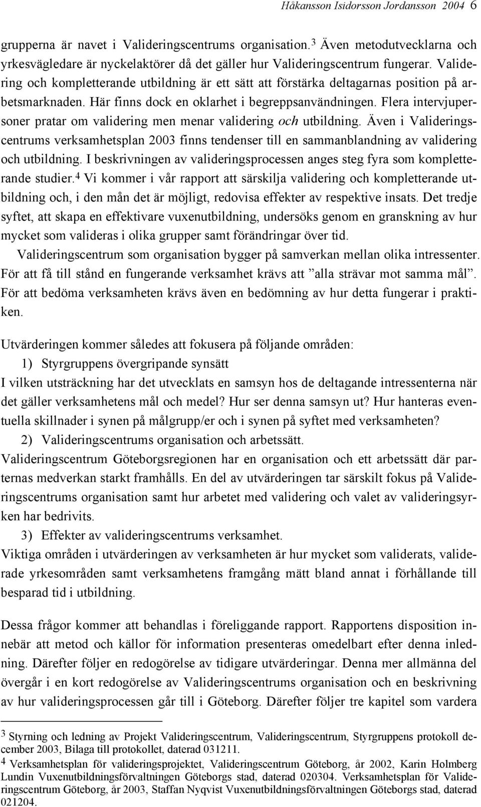 Flera intervjupersoner pratar om validering men menar validering och utbildning. Även i Valideringscentrums verksamhetsplan 2003 finns tendenser till en sammanblandning av validering och utbildning.