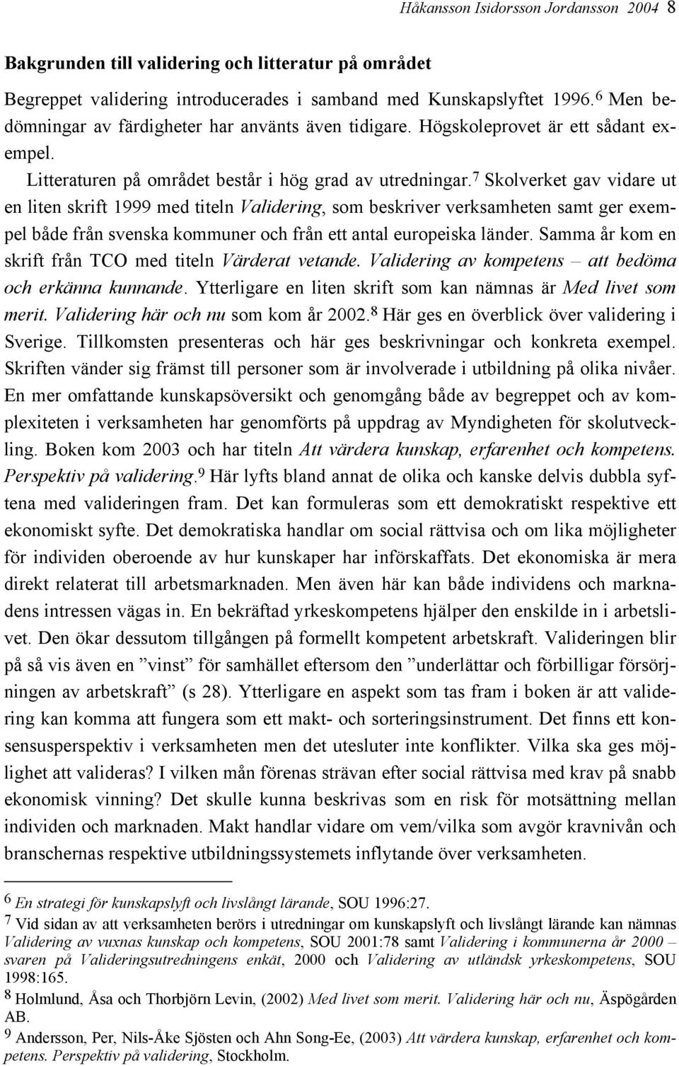 7 Skolverket gav vidare ut en liten skrift 1999 med titeln Validering, som beskriver verksamheten samt ger exempel både från svenska kommuner och från ett antal europeiska länder.