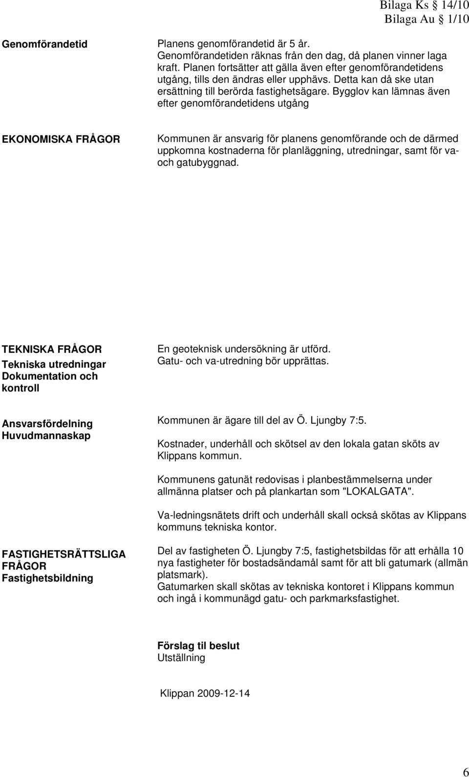 Bygglov kan lämnas även efter genomförandetidens utgång EKONOMISKA FRÅGOR Kommunen är ansvarig för planens genomförande och de därmed uppkomna kostnaderna för planläggning, utredningar, samt för