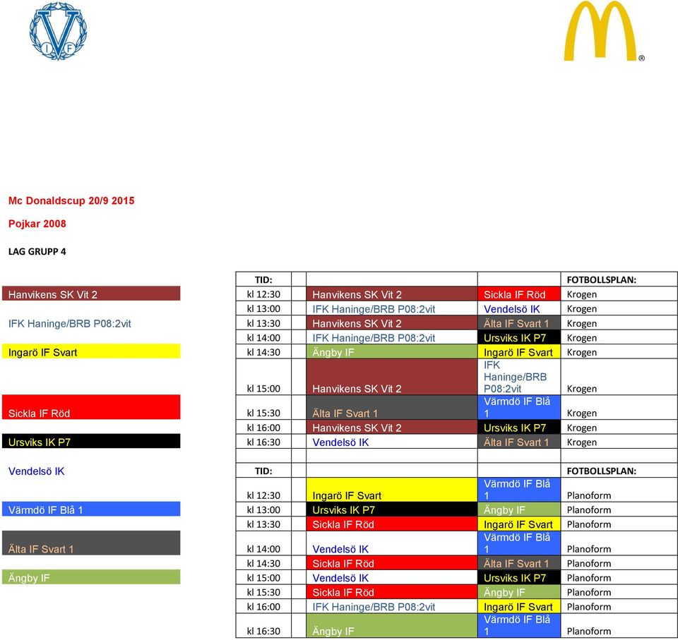 Krogen Ursviks IK P7 kl 16:30 Vendels IK lta IF Svart 1 Krogen Vendels IK kl 12:30 Ingar IF Svart Bl 1 Planoform Bl 1 kl 13:00 Ursviks IK P7 ngby IF Planoform kl 13:30 Sickla IF Ingar IF Svart