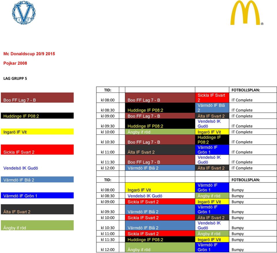 Lag 7 - B Vendels IK Gud IT Complete Vendels IK Gud kl 12:00 Bl 2 lta IF Svart 2 IT Complete Bl 2 kl 08:00 Ingar IF Vit Gr n 1 Gr n 1 kl 08:30 Vendels IK Gud ngby if r d kl 09:00 Sickla IF Svart 2