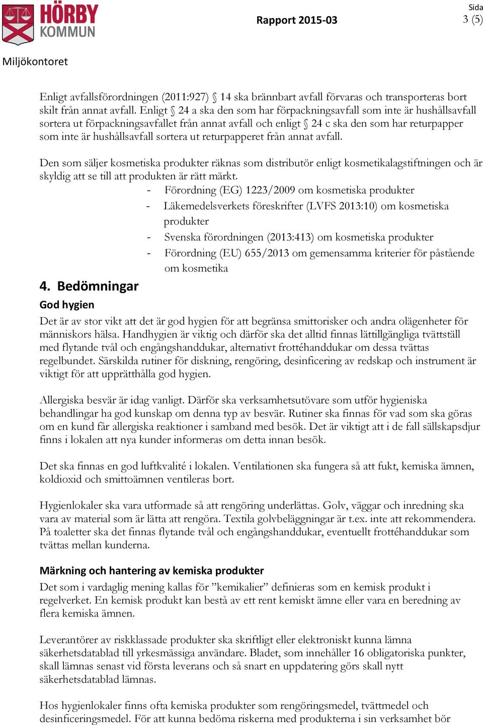 sortera ut returpapperet från annat avfall. Den som säljer kosmetiska produkter räknas som distributör enligt kosmetikalagstiftningen och är skyldig att se till att produkten är rätt märkt.