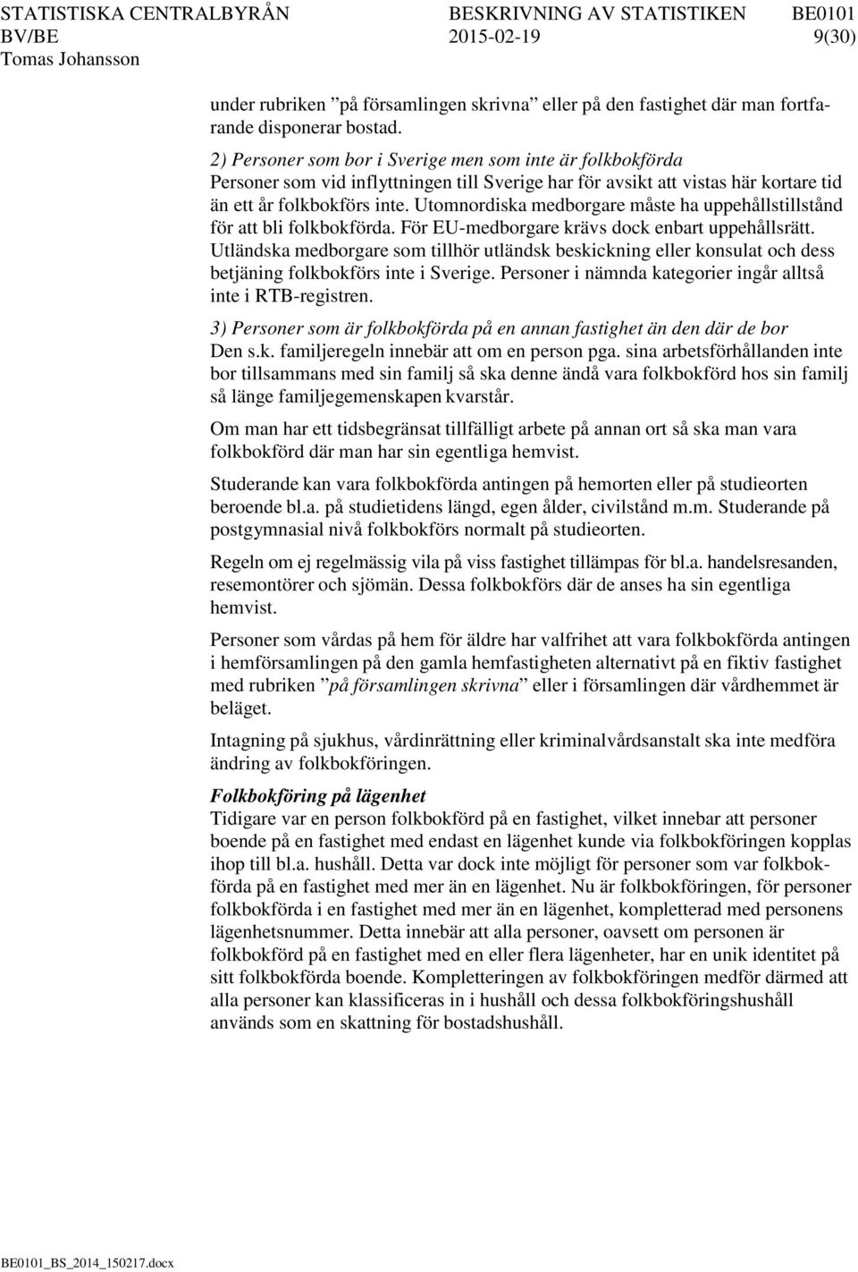 Utomnordiska medborgare måste ha uppehållstillstånd för att bli folkbokförda. För EU-medborgare krävs dock enbart uppehållsrätt.