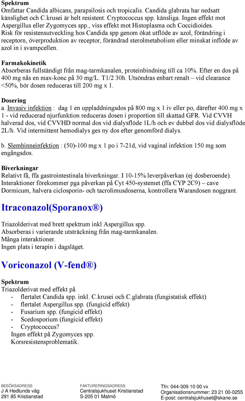 Risk för resistensutveckling hos Candida spp genom ökat utflöde av azol, förändring i receptorn, överproduktion av receptor, förändrad sterolmetabolism eller minskat inflöde av azol in i svampcellen.