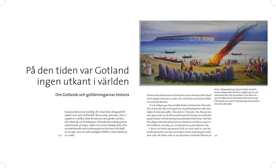 från fyndet av en kanot i Hjortsprings mosse på Als i Två år tidigare gav han ut bilderboken Gotland mitt i Östersjön. Danmark. Olja 1982.