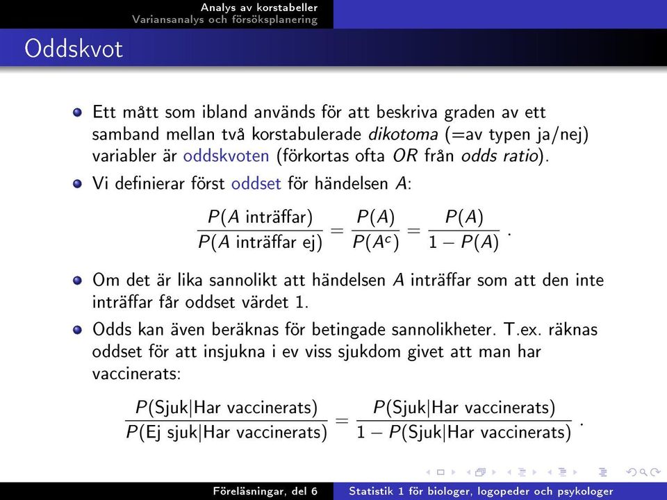 Om det är lika sannolikt att händelsen A inträar som att den inte inträar får oddset värdet 1. Odds kan även beräknas för betingade sannolikheter. T.ex.