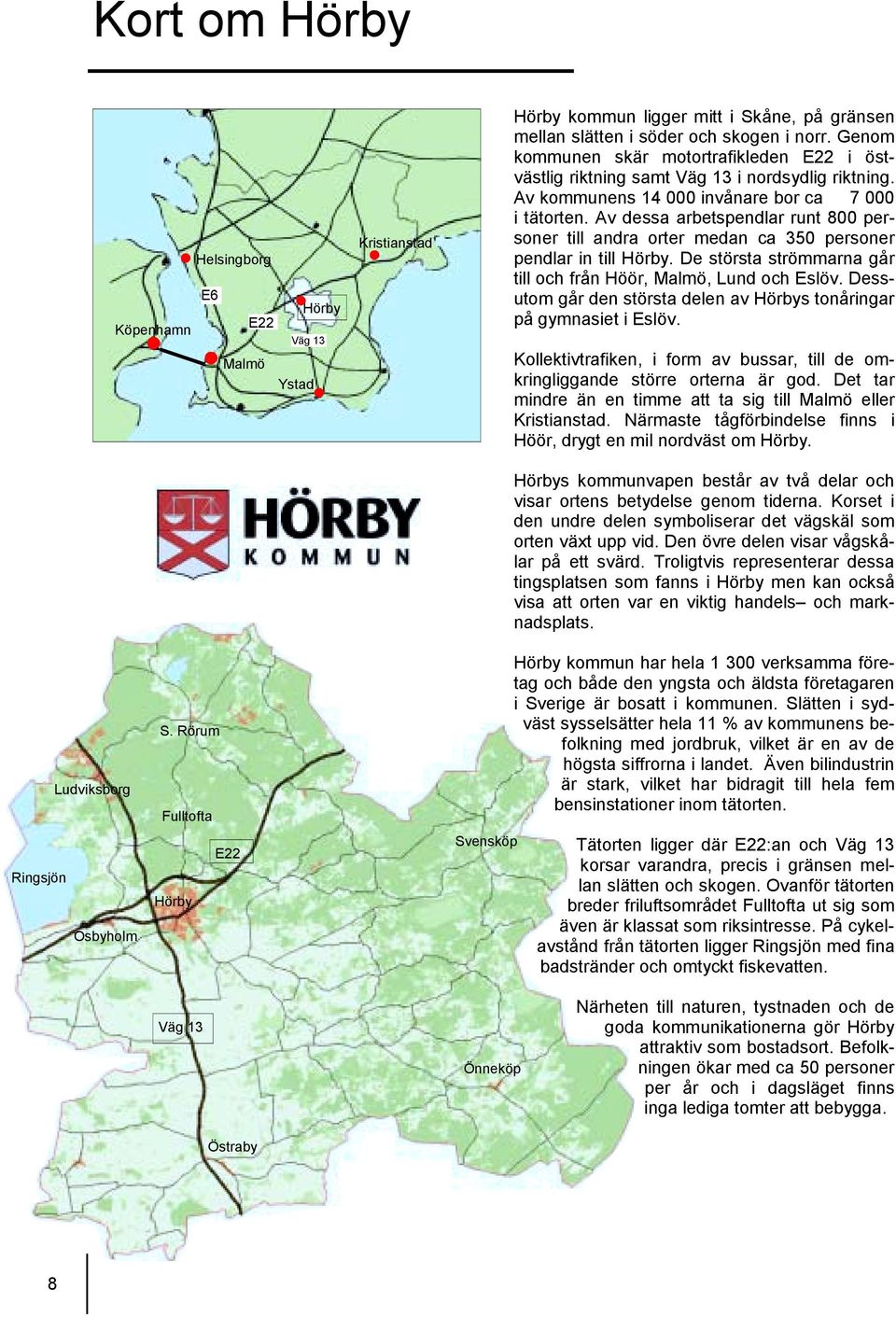 Av dessa arbetspendlar runt 800 personer till andra orter medan ca 350 personer pendlar in till Hörby. De största strömmarna går till och från Höör, Malmö, Lund och Eslöv.