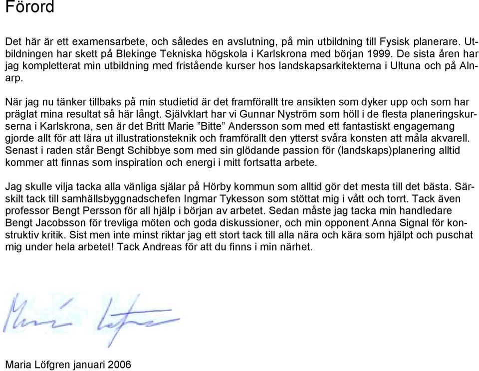 När jag nu tänker tillbaks på min studietid är det framförallt tre ansikten som dyker upp och som har präglat mina resultat så här långt.