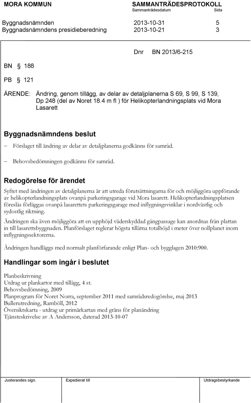 Redogörelse för ärendet Syftet med ändringen av detaljplanerna är att utreda förutsättningarna för och möjliggöra uppförande av helikopterlandningsplats ovanpå parkeringsgarage vid Mora lasarett.