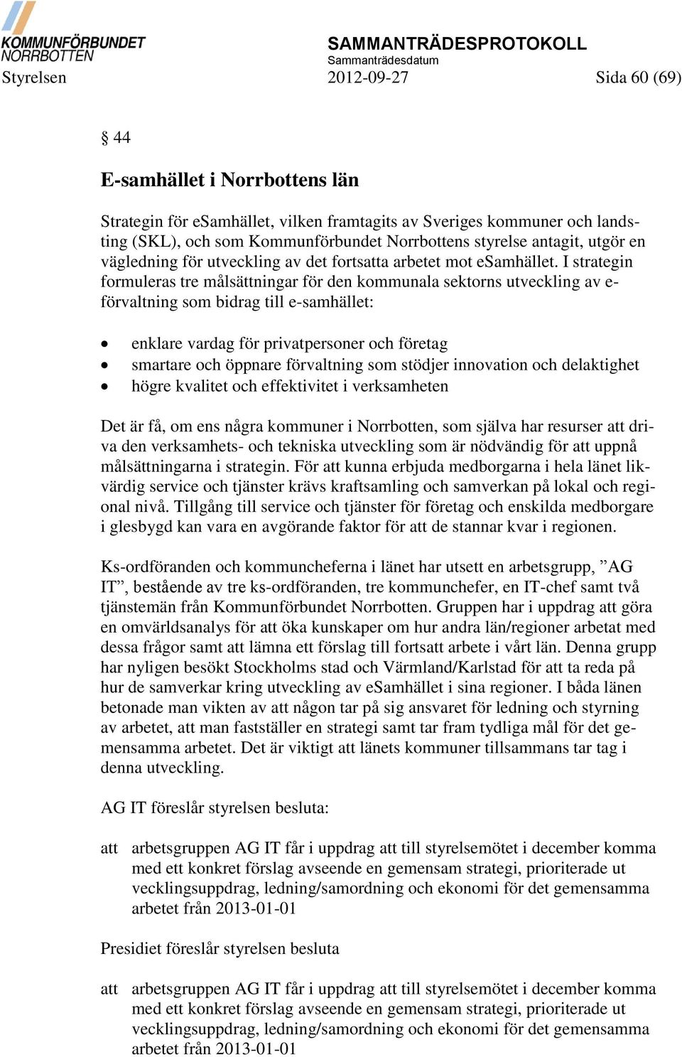 I strategin formuleras tre målsättningar för den kommunala sektorns utveckling av e- förvaltning som bidrag till e-samhället: enklare vardag för privatpersoner och företag smartare och öppnare