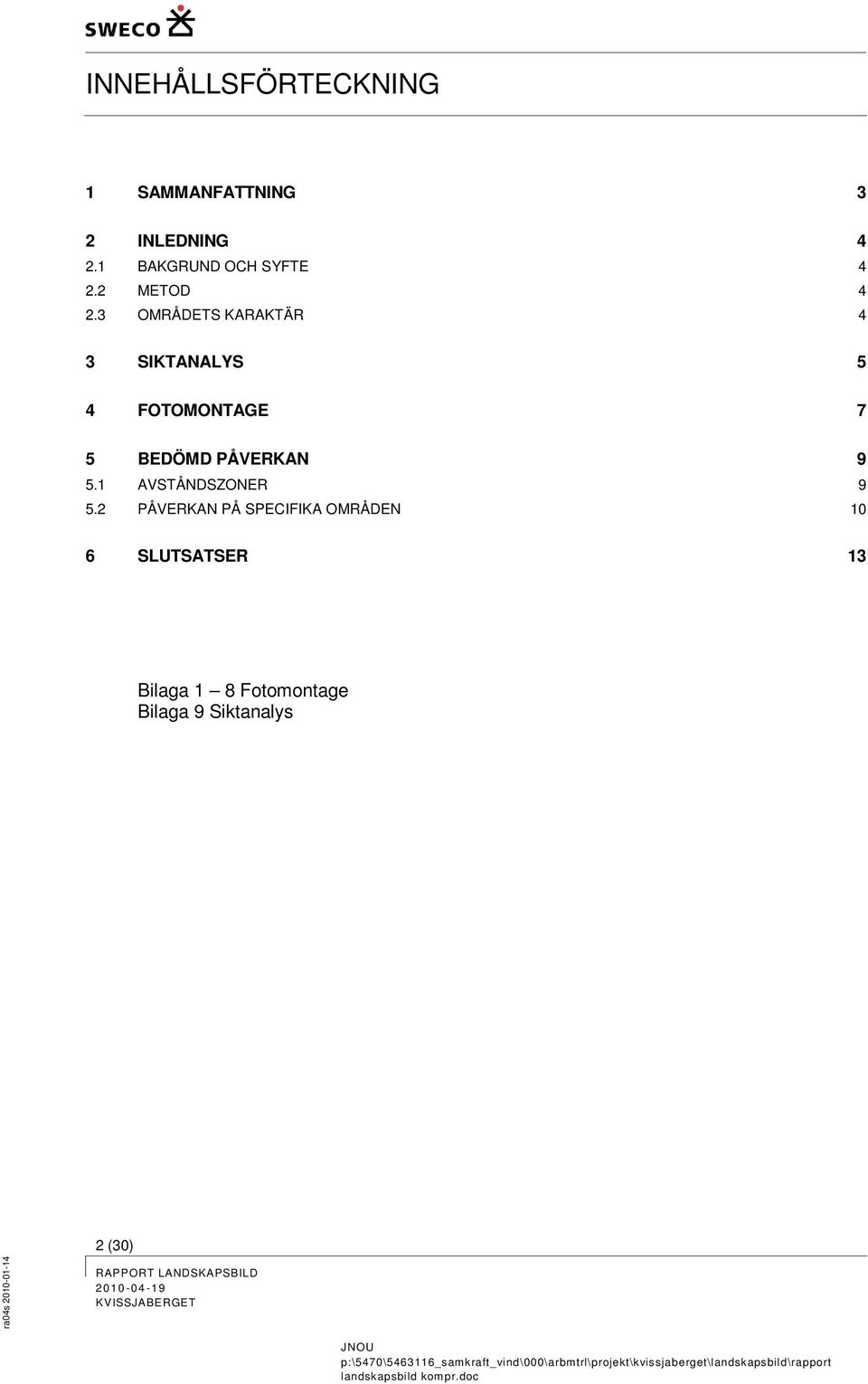 2 PÅVERKAN PÅ SPECIFIKA OMRÅDEN 10 6 SLUTSATSER 13 Bilaga 1 8 Fotomontage Bilaga 9 Siktanalys 2 (30) ra04s