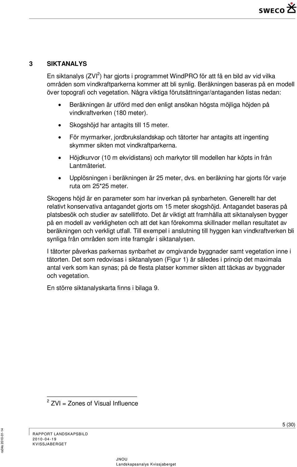 Några viktiga förutsättningar/antaganden listas nedan: Beräkningen är utförd med den enligt ansökan högsta möjliga höjden på vindkraftverken (180 meter). Skogshöjd har antagits till 15 meter.