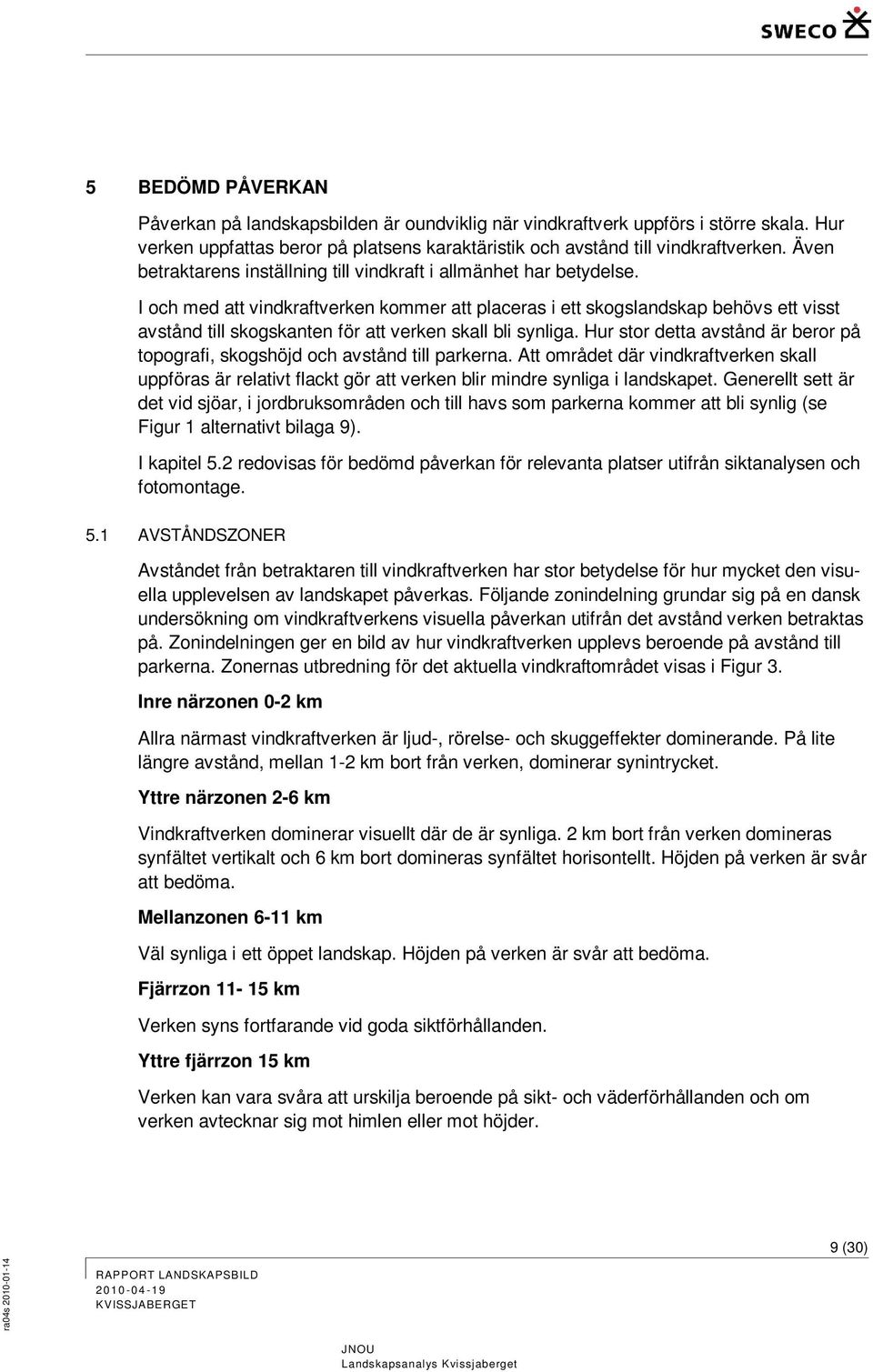 I och med att vindkraftverken kommer att placeras i ett skogslandskap behövs ett visst avstånd till skogskanten för att verken skall bli synliga.