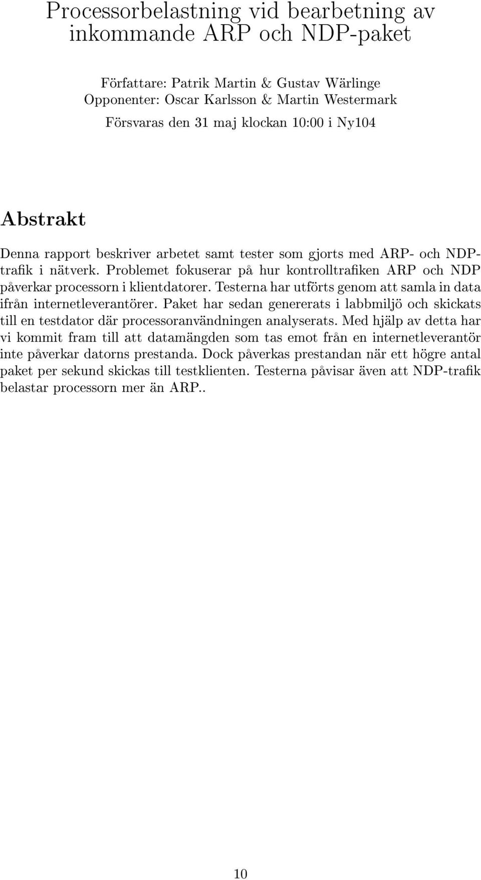 Testerna har utförts genom att samla in data ifrån internetleverantörer. Paket har sedan genererats i labbmiljö och skickats till en testdator där processoranvändningen analyserats.