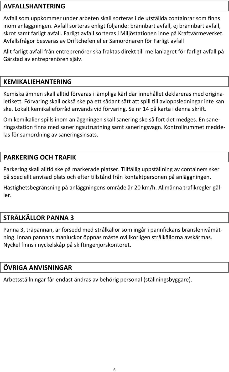 Avfallsfrågor besvaras av Driftchefen eller Samordnaren för Farligt avfall Allt farligt avfall från entreprenörer ska fraktas direkt till mellanlagret för farligt avfall på Gärstad av entreprenören