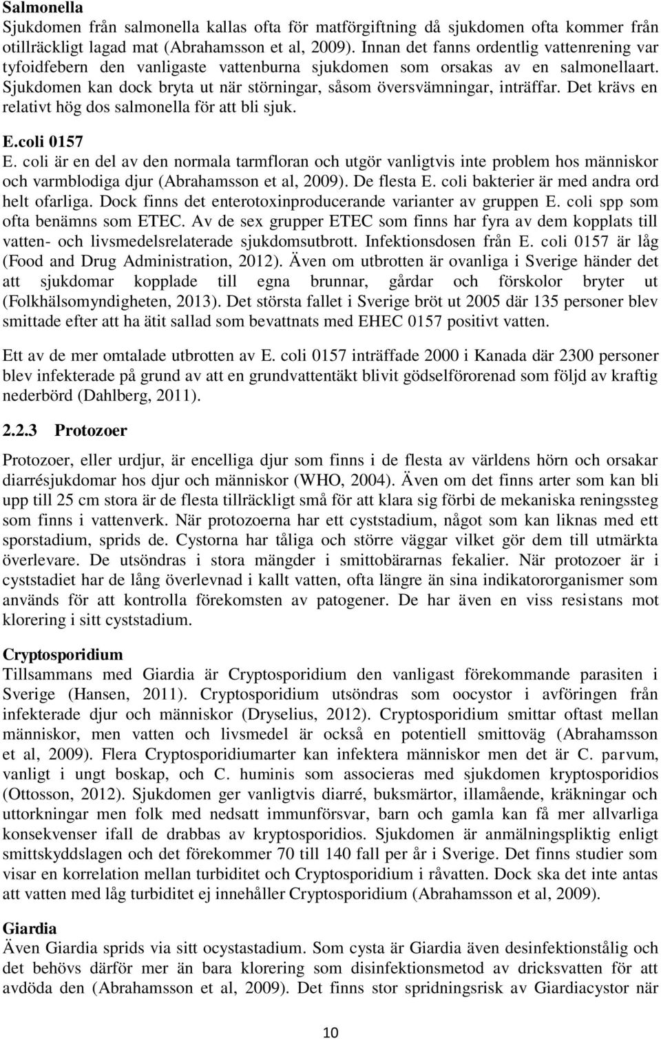 Sjukdomen kan dock bryta ut när störningar, såsom översvämningar, inträffar. Det krävs en relativt hög dos salmonella för att bli sjuk. E.coli 0157 E.