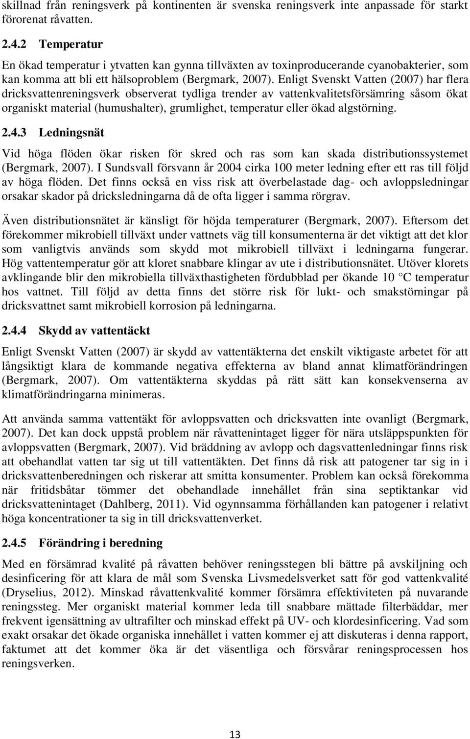 Enligt Svenskt Vatten (2007) har flera dricksvattenreningsverk observerat tydliga trender av vattenkvalitetsförsämring såsom ökat organiskt material (humushalter), grumlighet, temperatur eller ökad