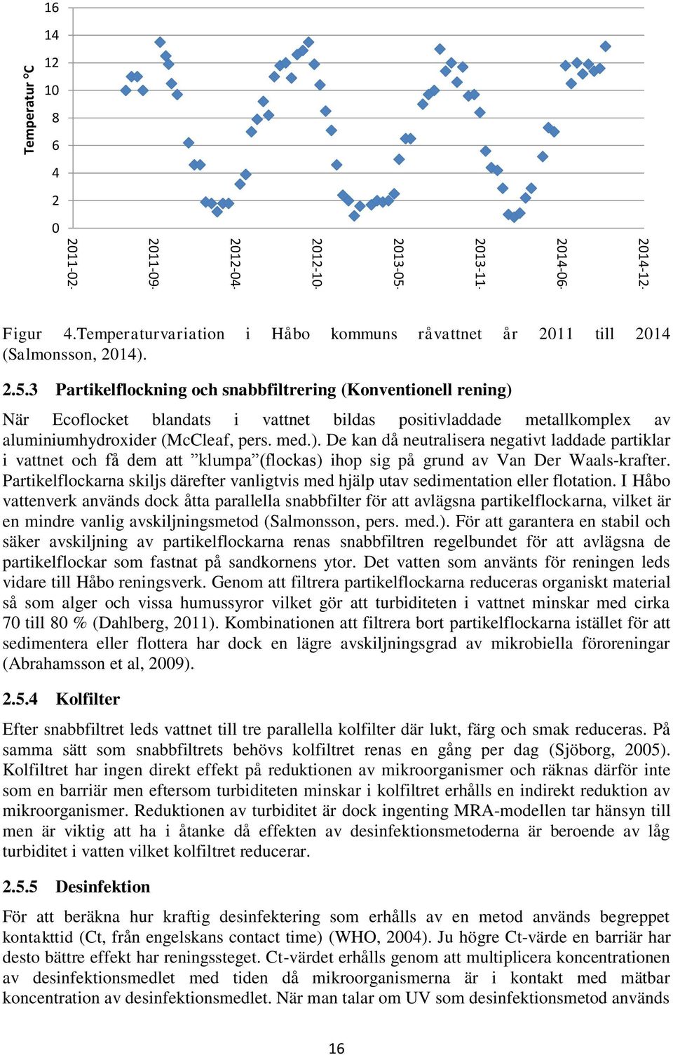 3 Partikelflockning och snabbfiltrering (Konventionell rening) När Ecoflocket blandats i vattnet bildas positivladdade metallkomplex av aluminiumhydroxider (McCleaf, pers. med.). De kan då neutralisera negativt laddade partiklar i vattnet och få dem att klumpa (flockas) ihop sig på grund av Van Der Waals-krafter.