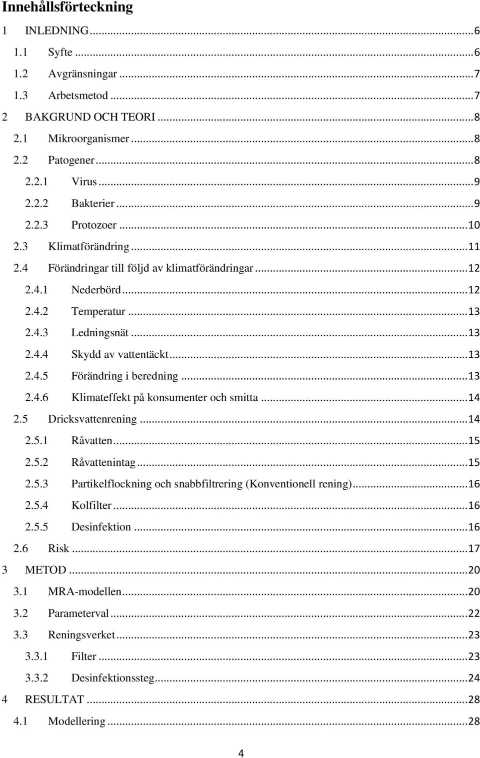 .. 13 2.4.5 Förändring i beredning... 13 2.4.6 Klimateffekt på konsumenter och smitta... 14 2.5 Dricksvattenrening... 14 2.5.1 Råvatten... 15 2.5.2 Råvattenintag... 15 2.5.3 Partikelflockning och snabbfiltrering (Konventionell rening).