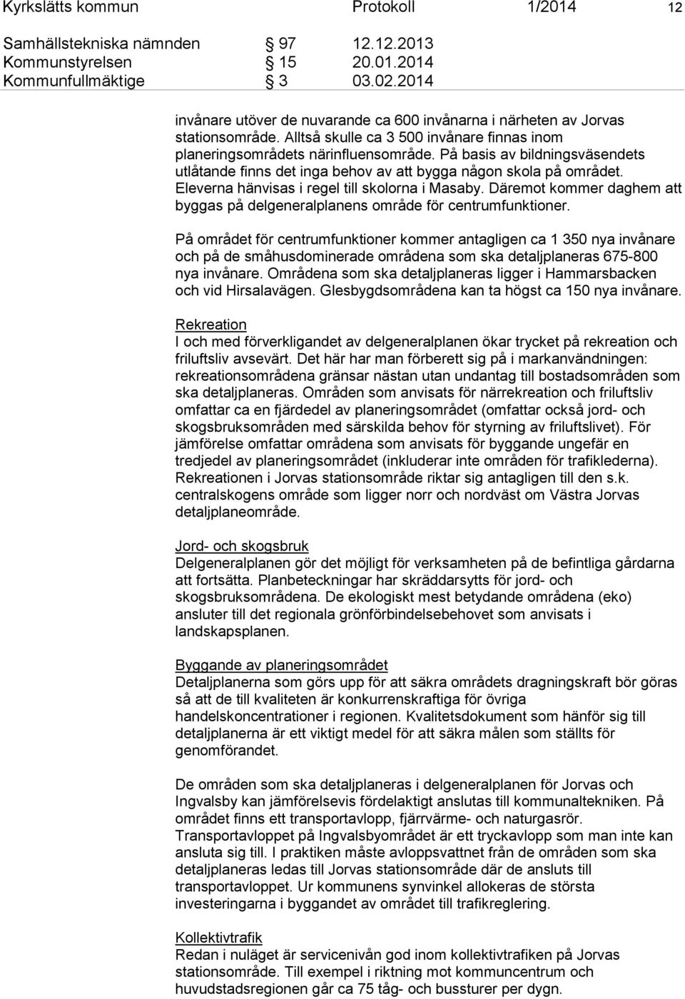 På basis av bildningsväsendets utlåtande finns det inga behov av att bygga någon skola på området. Eleverna hänvisas i regel till skolorna i Masaby.