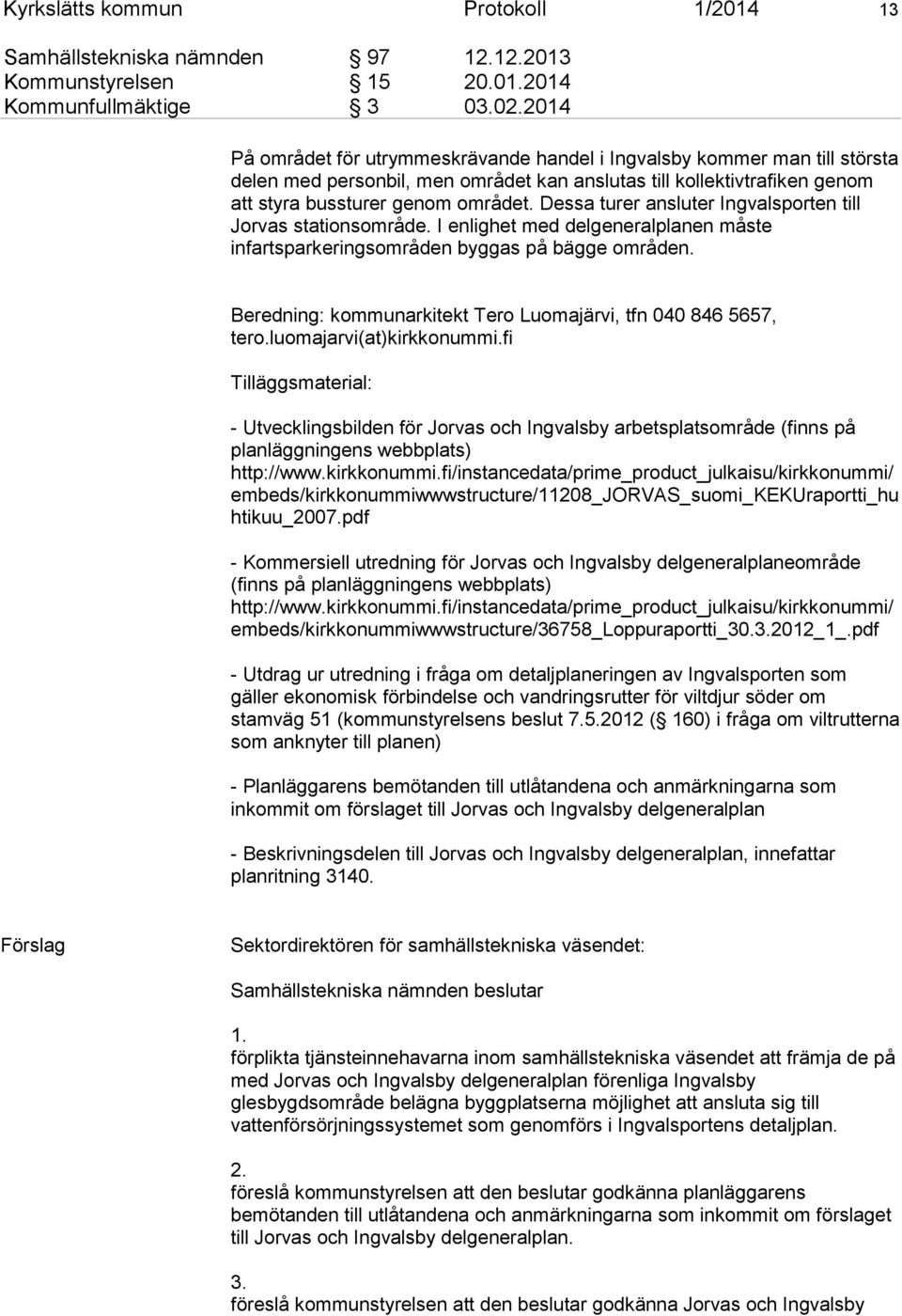 Dessa turer ansluter Ingvalsporten till Jorvas stationsområde. I enlighet med delgeneralplanen måste infartsparkeringsområden byggas på bägge områden.