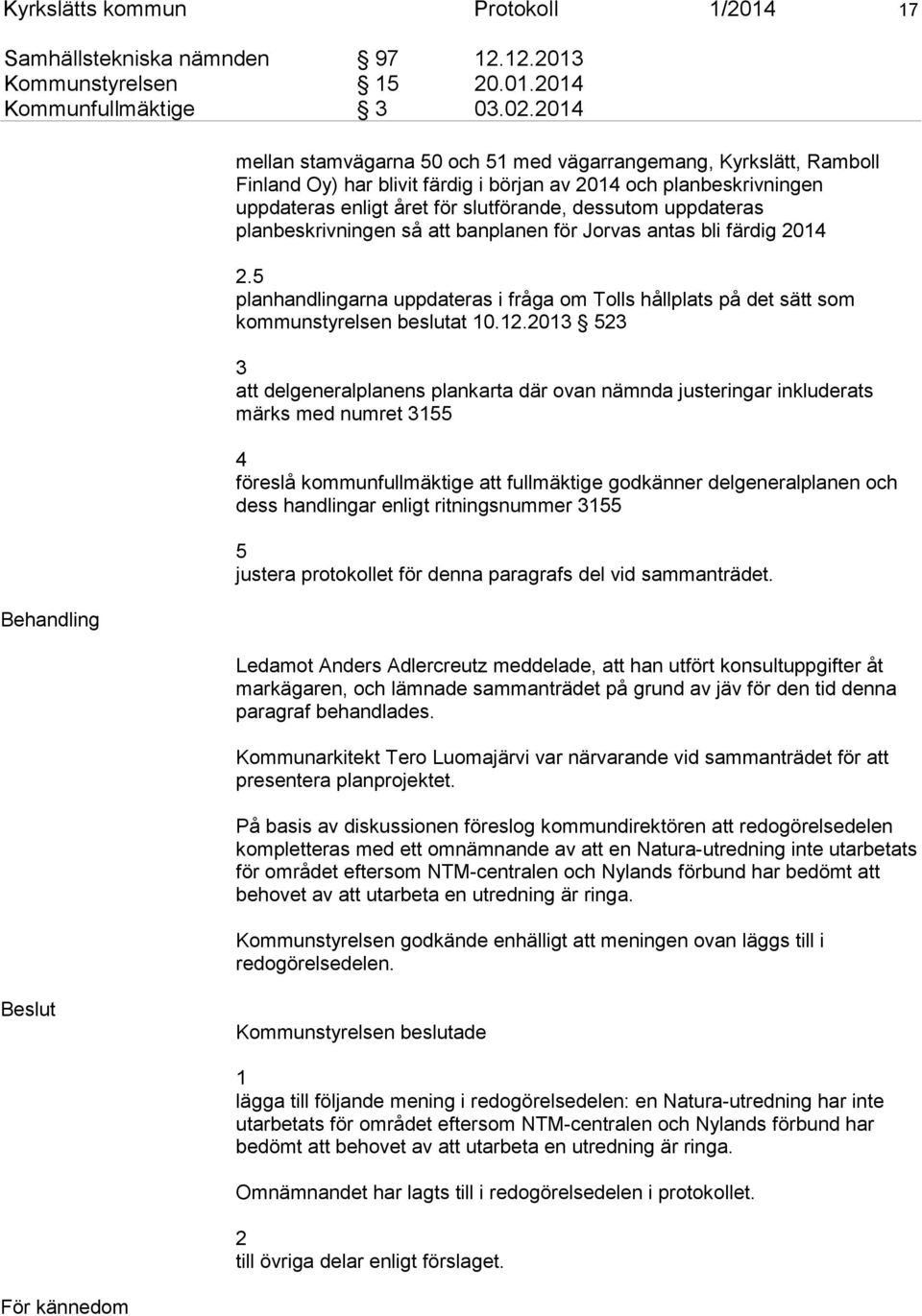 dessutom uppdateras planbeskrivningen så att banplanen för Jorvas antas bli färdig 2014 2.5 planhandlingarna uppdateras i fråga om Tolls hållplats på det sätt som kommunstyrelsen beslutat 10.12.