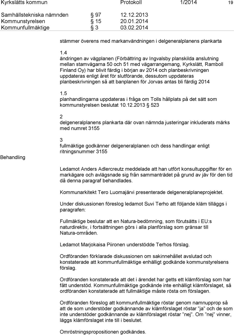 4 ändringen av vägplanen (Förbättring av Ingvalsby planskilda anslutning mellan stamvägarna 50 och 51 med vägarrangemang, Kyrkslätt, Ramboll Finland Oy) har blivit färdig i början av 2014 och