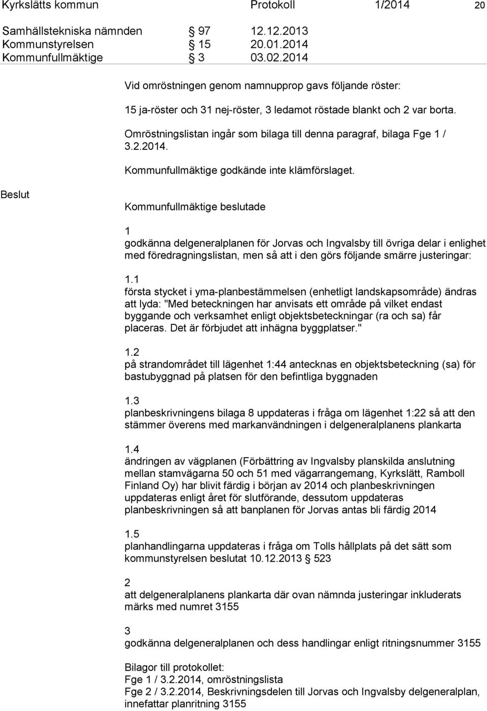 Omröstningslistan ingår som bilaga till denna paragraf, bilaga Fge 1 / 3.2.2014. Kommunfullmäktige godkände inte klämförslaget.