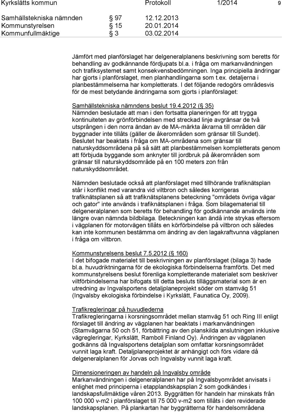 Inga principiella ändringar har gjorts i planförslaget, men planhandlingarna som t.ex. detaljerna i planbestämmelserna har kompletterats.