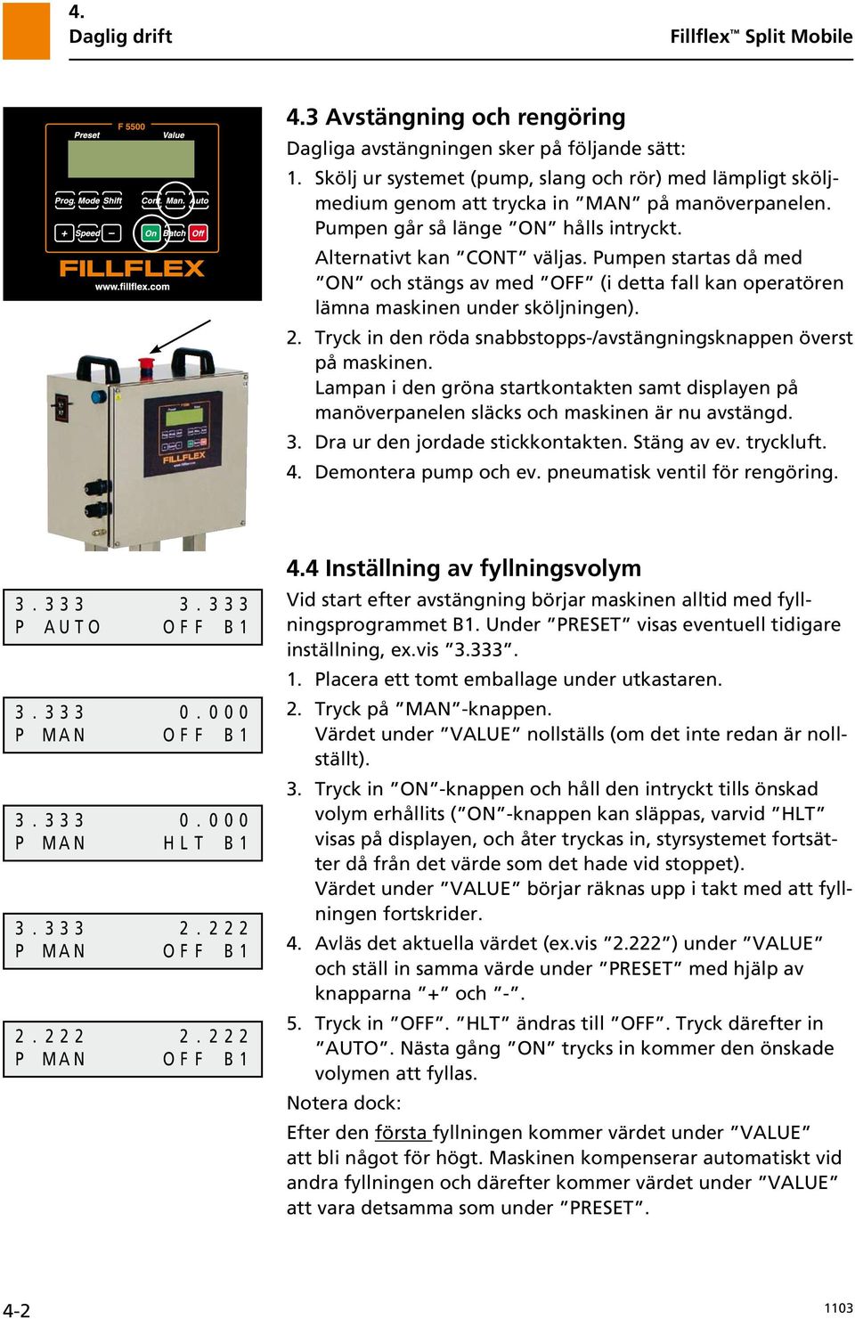 Pumpen startas då med ON och stängs av med OFF (i detta fall kan operatören lämna maskinen under sköljningen). 2. Tryck in den röda snabbstopps-/avstängningsknappen överst på maskinen.