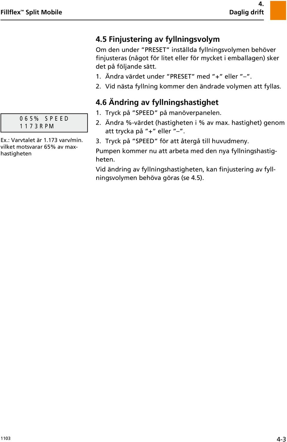 vilket motsvarar 65% av maxhastigheten 4.6 Ändring av fyllningshastighet 1. Tryck på SPEED på manöverpanelen. 2. Ändra %-värdet (hastigheten i % av max. hastighet) genom att trycka på + eller.