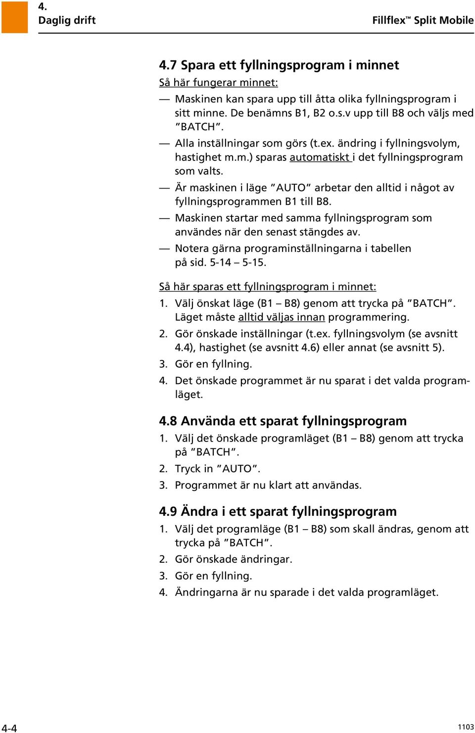Är maskinen i läge AUTO arbetar den alltid i något av fyllningsprogrammen B1 till B8. Maskinen startar med samma fyllningsprogram som användes när den senast stängdes av.