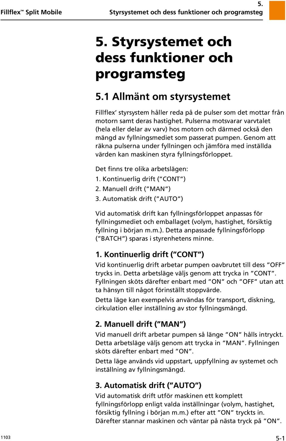 Genom att räkna pulserna under fyllningen och jämföra med inställda värden kan maskinen styra fyllningsförloppet. Det finns tre olika arbetslägen: 1. Kontinuerlig drift ( CONT ) 2.