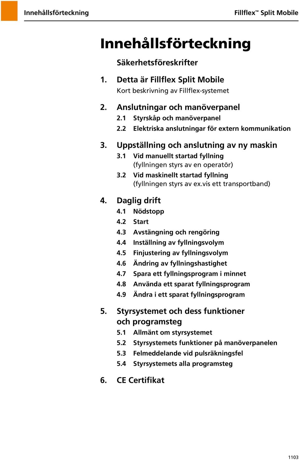 2 Vid maskinellt startad fyllning (fyllningen styrs av ex.vis ett transportband) 4. Daglig drift 4.1 Nödstopp 4.2 Start 4.3 Avstängning och rengöring 4.4 Inställning av fyllningsvolym 4.