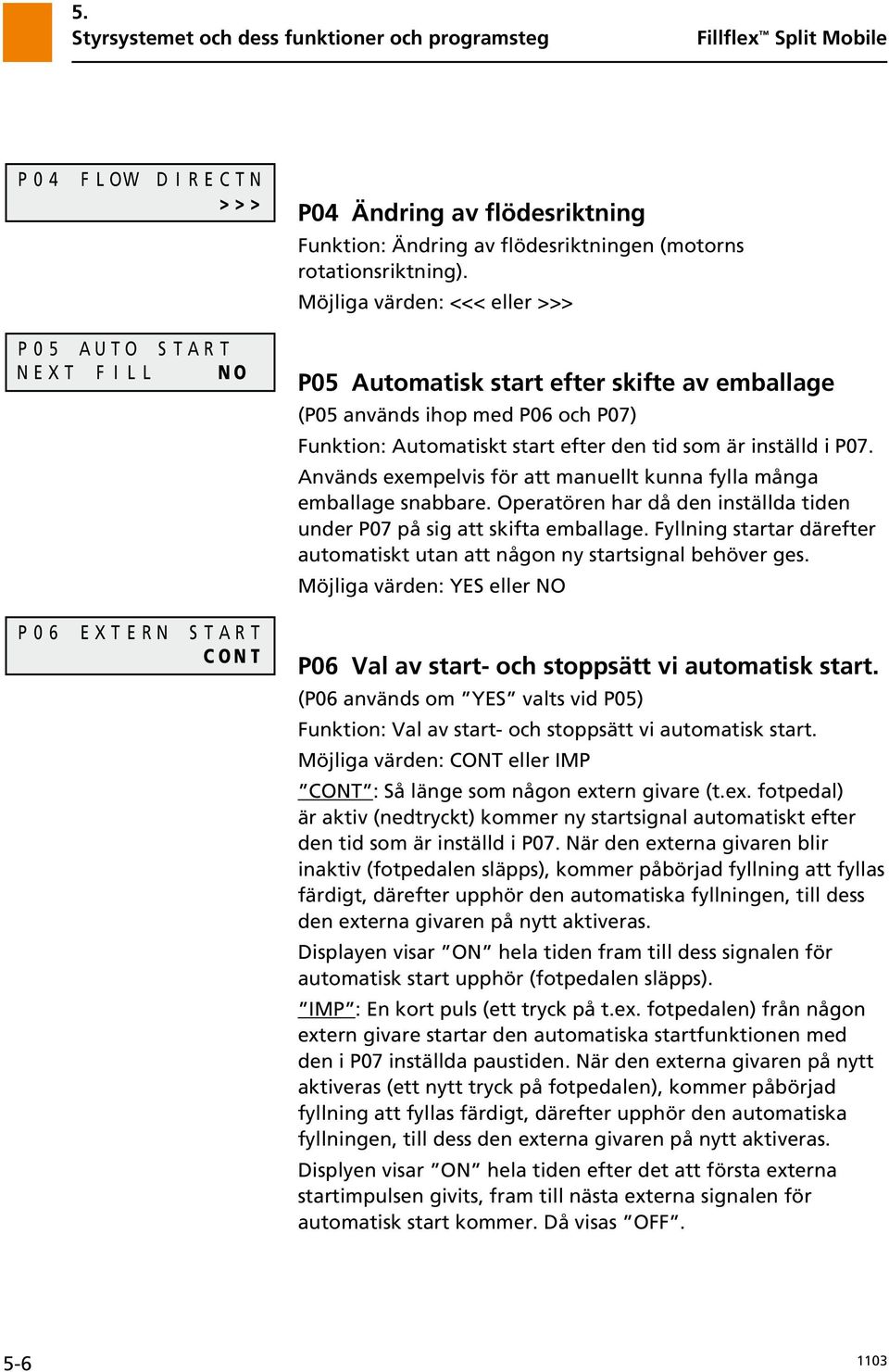 Används exempelvis för att manuellt kunna fylla många emballage snabbare. Operatören har då den inställda tiden under P07 på sig att skifta emballage.