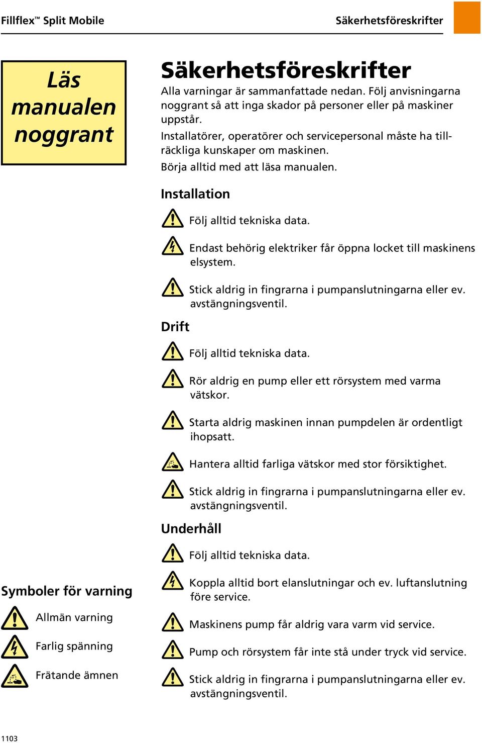 Endast behörig elektriker får öppna locket till maskinens elsystem. Stick aldrig in fingrarna i pumpanslutningarna eller ev. avstängningsventil. Följ alltid tekniska data.