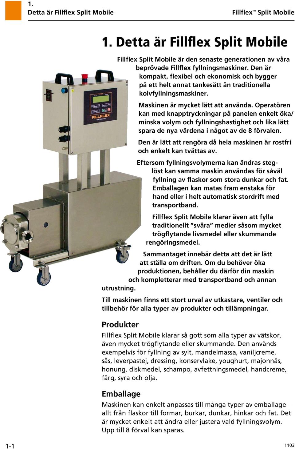 Operatören kan med knapptryckningar på panelen enkelt öka/ minska volym och fyllningshastighet och lika lätt spara de nya värdena i något av de 8 förvalen.