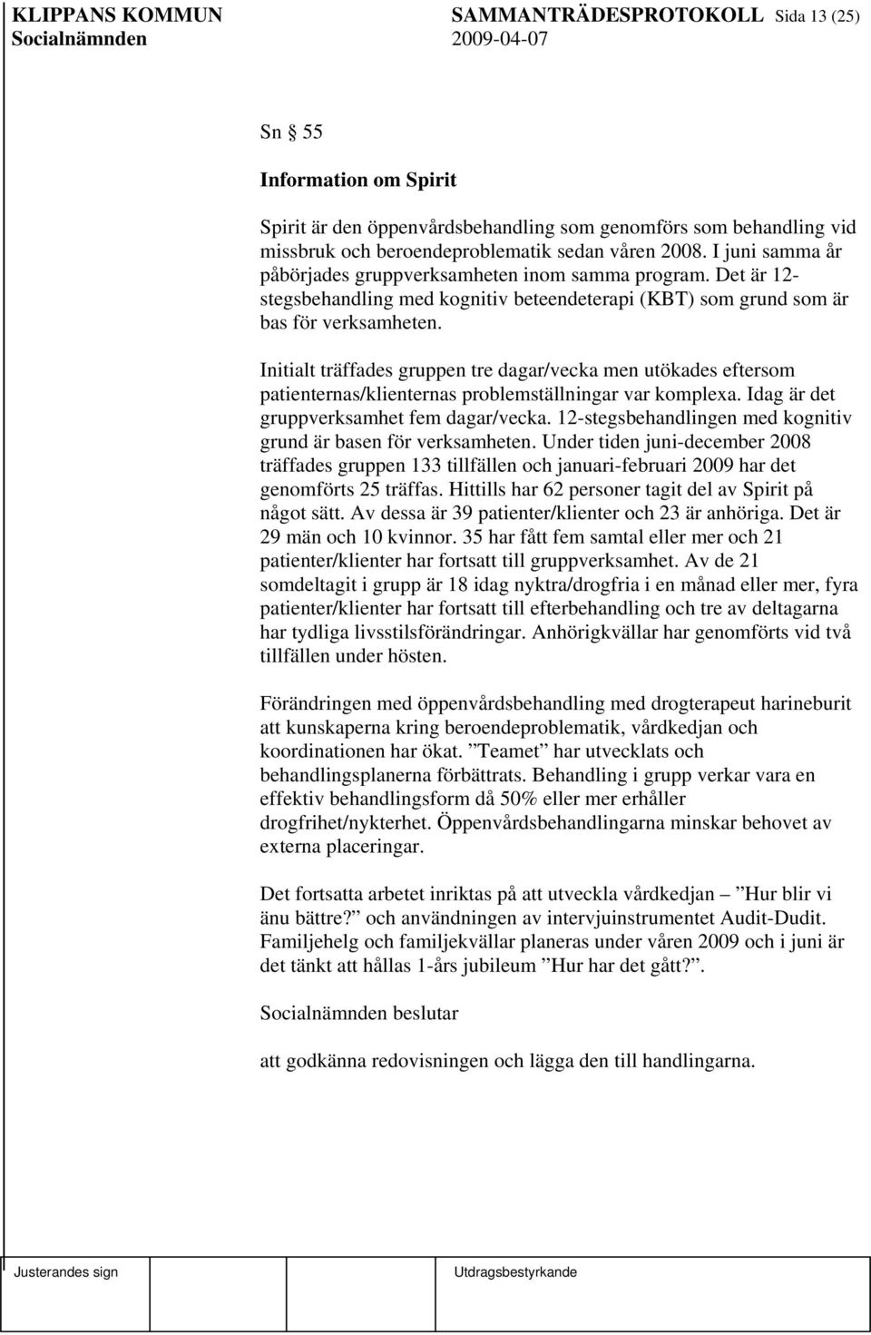 Initialt träffades gruppen tre dagar/vecka men utökades eftersom patienternas/klienternas problemställningar var komplexa. Idag är det gruppverksamhet fem dagar/vecka.