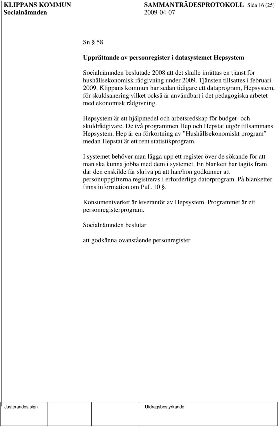 Klippans kommun har sedan tidigare ett dataprogram, Hepsystem, för skuldsanering vilket också är användbart i det pedagogiska arbetet med ekonomisk rådgivning.