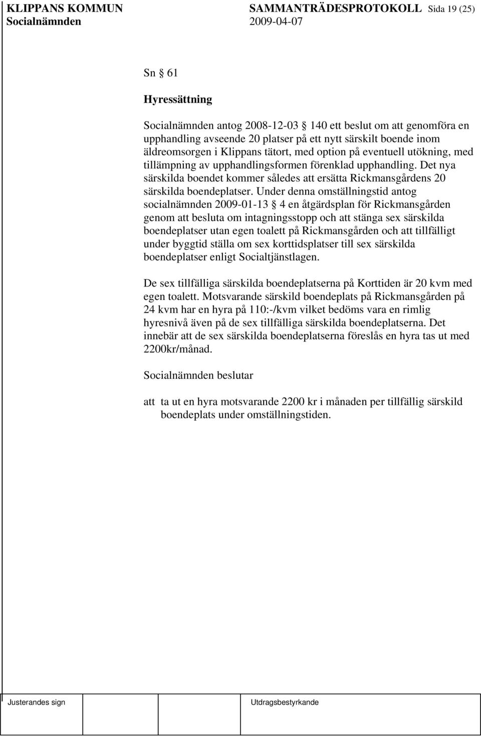 Det nya särskilda boendet kommer således att ersätta Rickmansgårdens 20 särskilda boendeplatser.