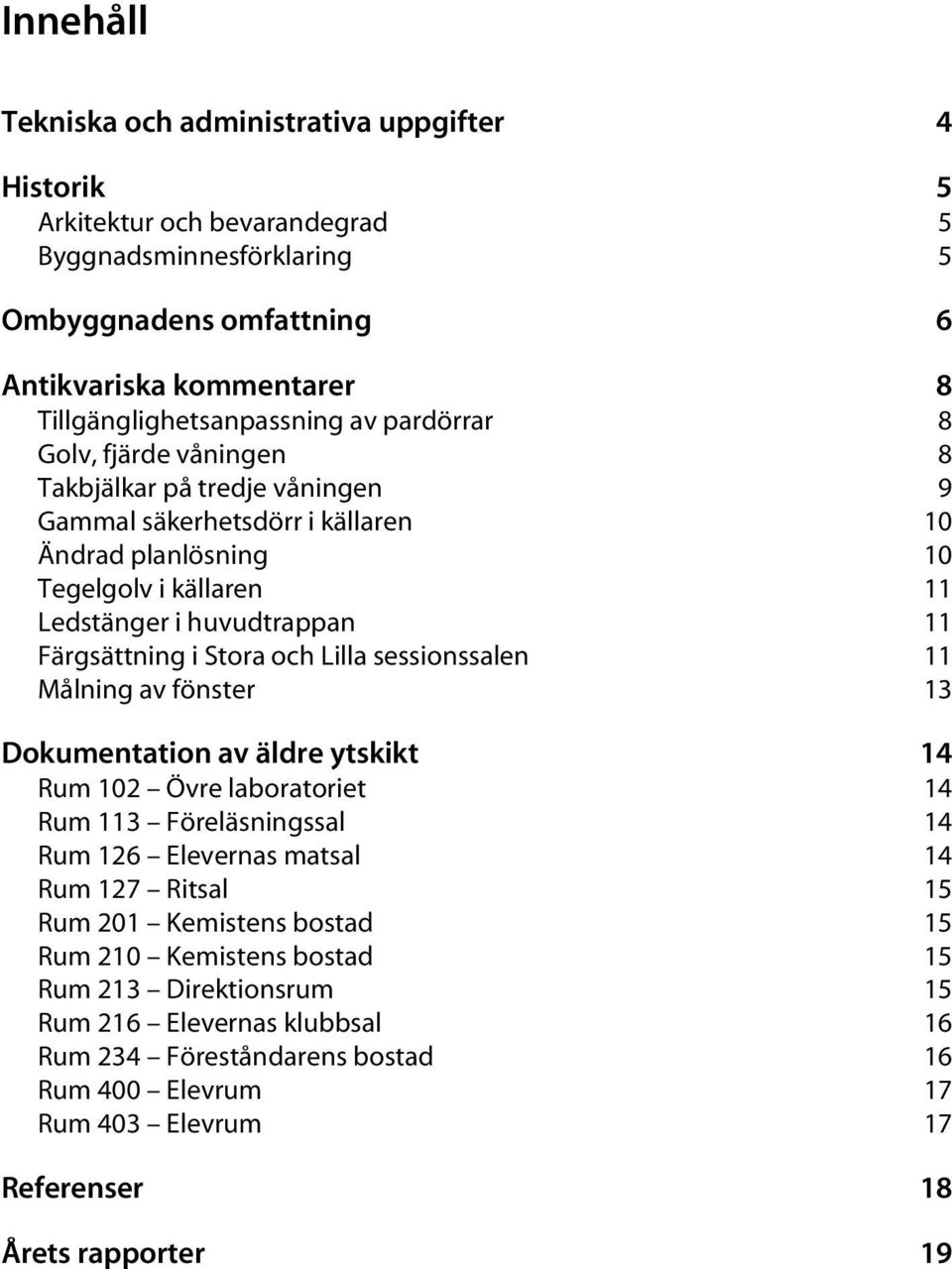 och Lilla sessionssalen 11 Målning av fönster 13 Dokumentation av äldre ytskikt 14 Rum 102 Övre laboratoriet 14 Rum 113 Föreläsningssal 14 Rum 126 Elevernas matsal 14 Rum 127 Ritsal 15 Rum 201