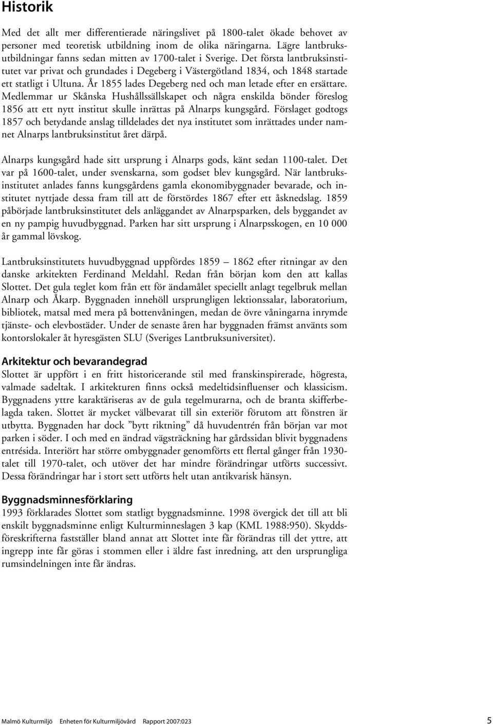 Det första lantbruksinstitutet var privat och grundades i Degeberg i Västergötland 1834, och 1848 startade ett statligt i Ultuna. År 1855 lades Degeberg ned och man letade efter en ersättare.