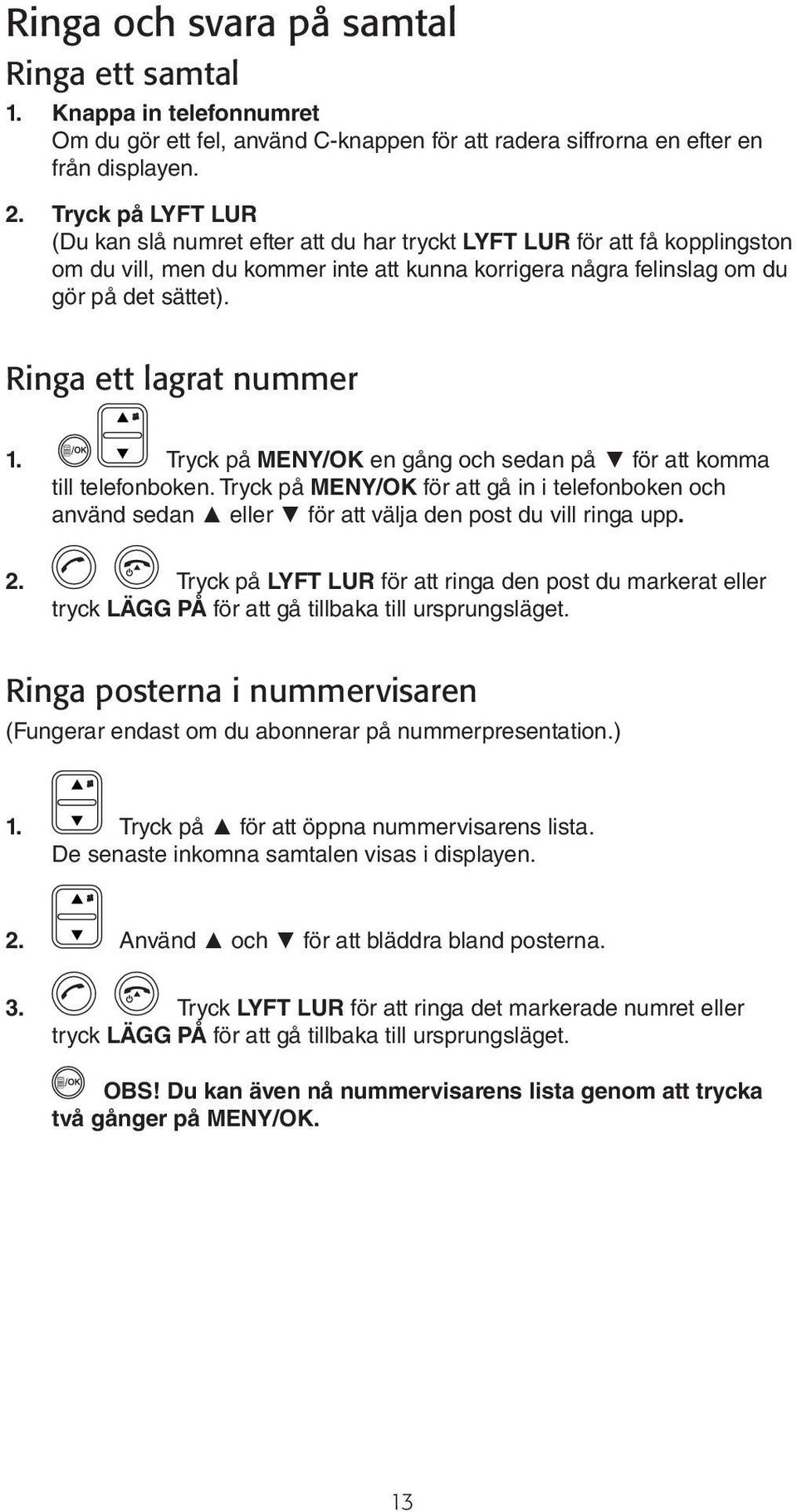 Ringa ett lagrat nummer 1. Tryck på MENY/OK en gång och sedan på för att komma till telefonboken.