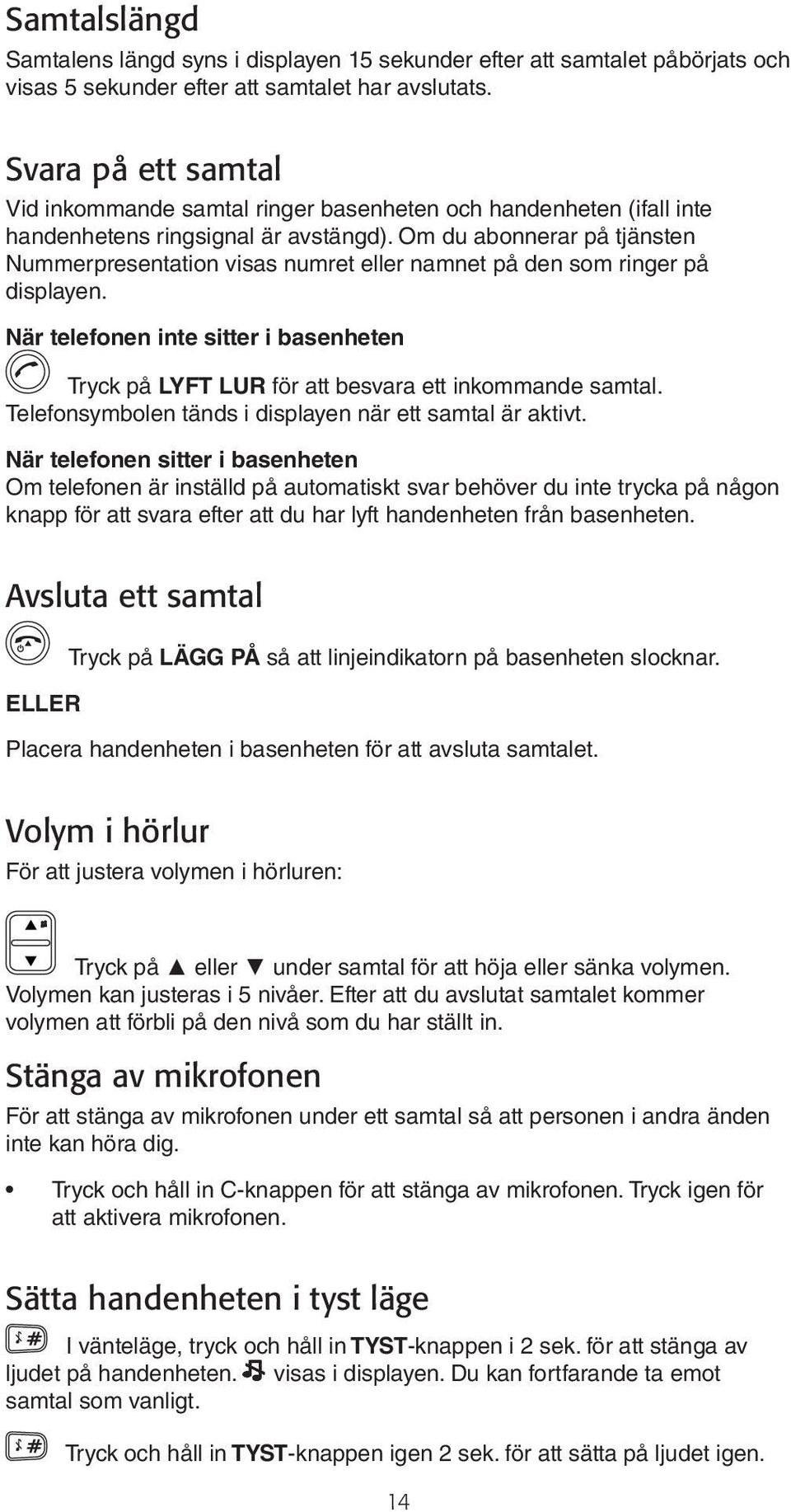 Om du abonnerar på tjänsten Nummerpresentation visas numret eller namnet på den som ringer på displayen. När telefonen inte sitter i basenheten Tryck på LYFT LUR för att besvara ett inkommande samtal.