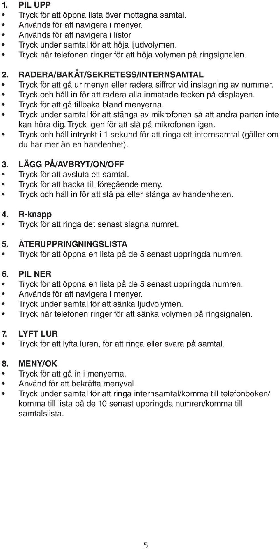 Tryck och håll in för att radera alla inmatade tecken på displayen. Tryck för att gå tillbaka bland menyerna. Tryck under samtal för att stänga av mikrofonen så att andra parten inte kan höra dig.