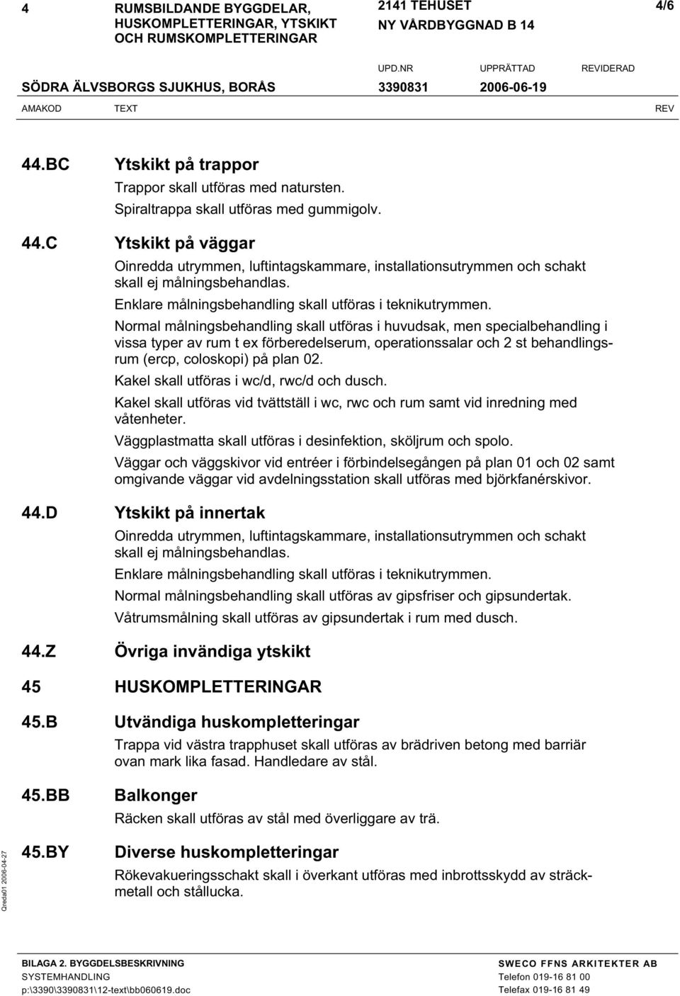 Normal målningsbehandling skall utföras i huvudsak, men specialbehandling i vissa typer av rum t ex förberedelserum, operationssalar och 2 st behandlingsrum (ercp, coloskopi) på plan 02.