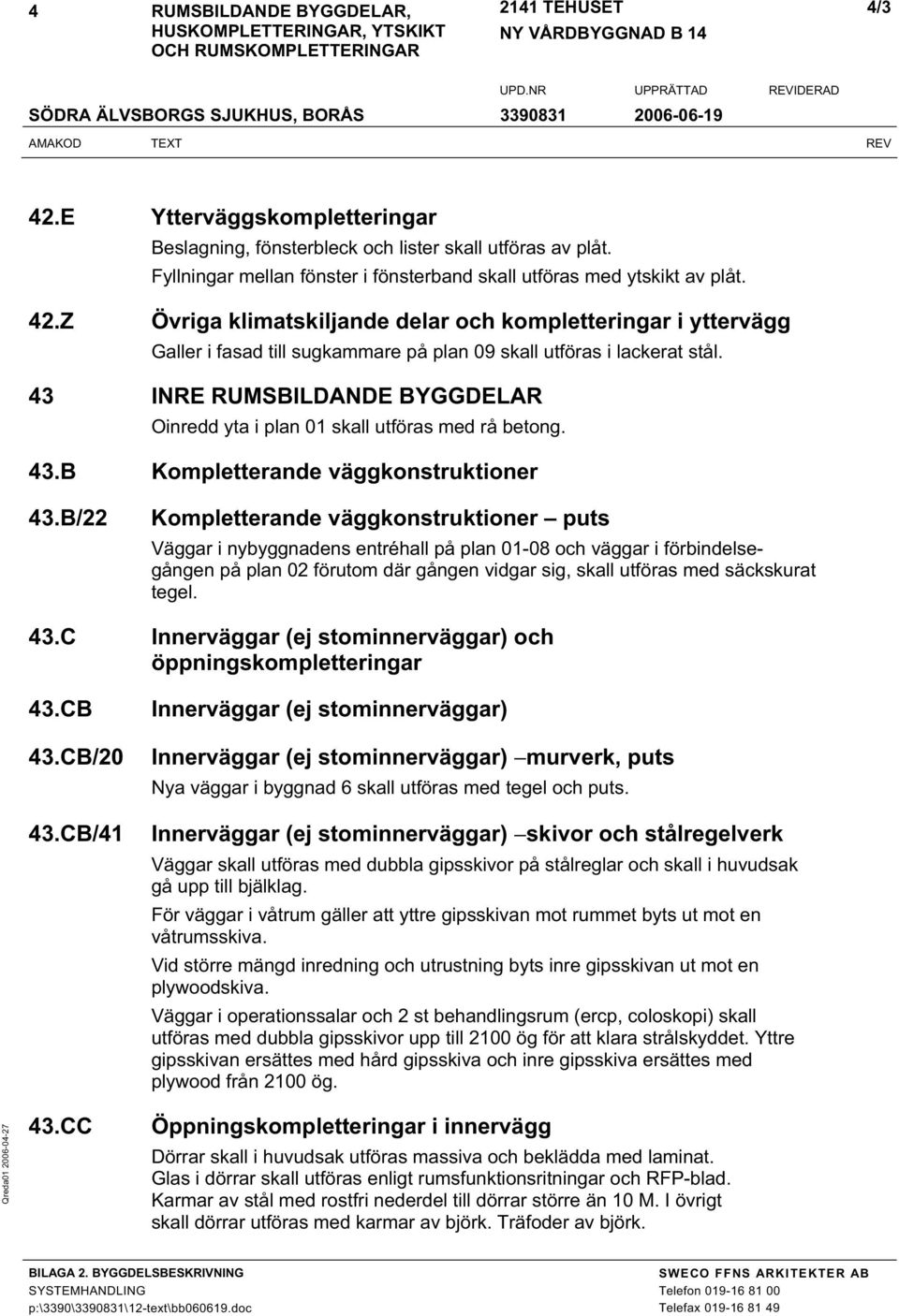 B/22 Kompletterande väggkonstruktioner puts Väggar i nybyggnadens entréhall på plan 01-08 och väggar i förbindelsegången på plan 02 förutom där gången vidgar sig, skall utföras med säckskurat tegel.