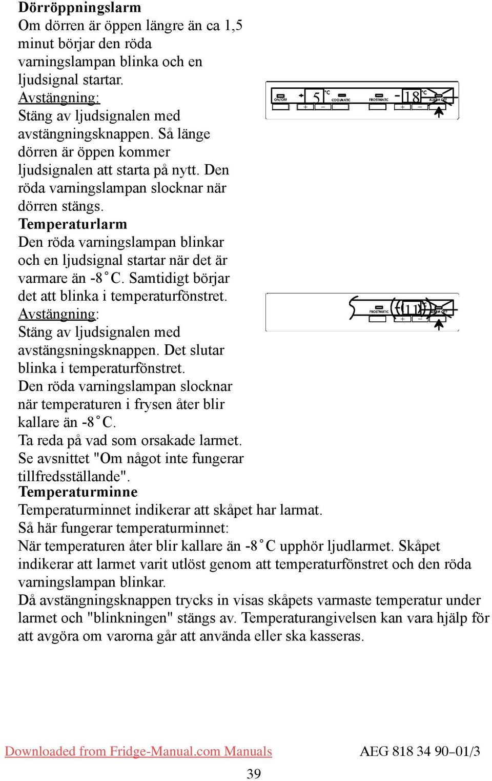 Temperaturlarm Den röda varningslampan blinkar och en ljudsignal startar när det är varmare än -8 C. amtidigt börjar det att blinka i temperaturfönstret.