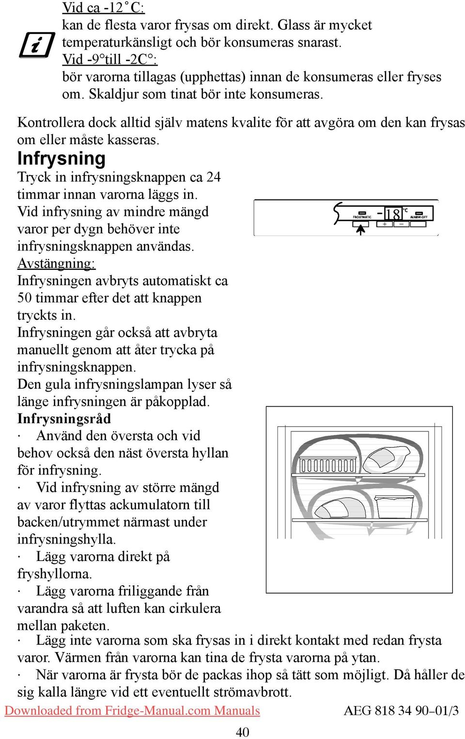 Kontrollera dock alltid själv matens kvalite för att avgöra om den kan frysas om eller måste kasseras. Infrysning Tryck in infrysningsknappen ca 24 timmar innan varorna läggs in.