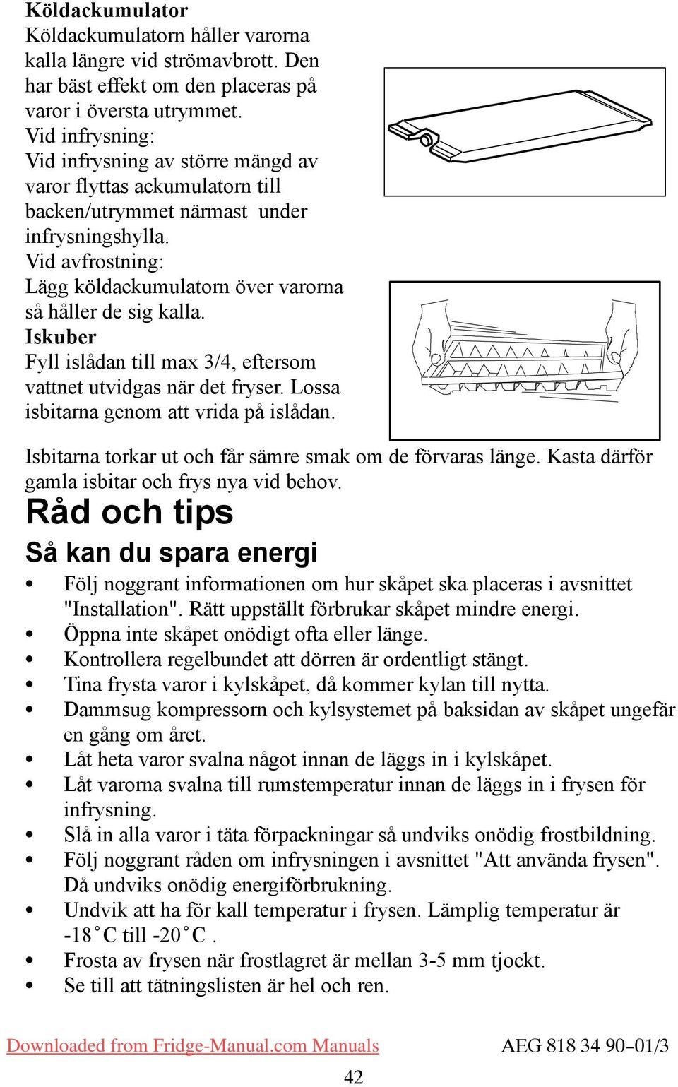 Iskuber Fyll islådan till max 3/4, eftersom vattnet utvidgas när det fryser. Lossa isbitarna genom att vrida på islådan. Isbitarna torkar ut och får sämre smak om de förvaras länge.